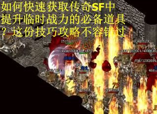 如何快速获取传奇SF中提升临时战力的必备道具？这份技巧攻略不容错过