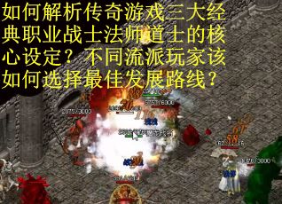 如何解析传奇游戏三大经典职业战士法师道士的核心设定？不同流派玩家该如何选择最佳发展路线？