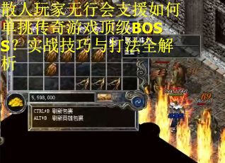 散人玩家无行会支援如何单挑传奇游戏顶级BOSS？实战技巧与打法全解析