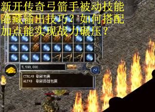 新开传奇弓箭手被动技能隐藏输出技巧？如何搭配加点能实现战力碾压？