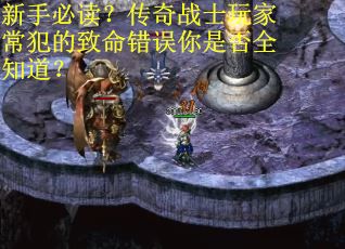 新手必读？传奇战士玩家常犯的致命错误你是否全知道？