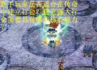 新手玩家是否适合在传奇中建立行会？建立强大行会需要具备哪些核心能力？