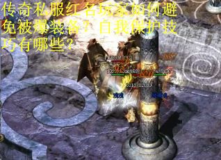 传奇私服红名玩家如何避免被爆装备？自我保护技巧有哪些？