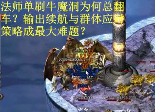 法师单刷牛魔洞为何总翻车？输出续航与群体应对策略成最大难题？
