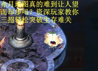 赤月地图真的难到让人望而却步吗？资深玩家教你三招轻松突破生存难关