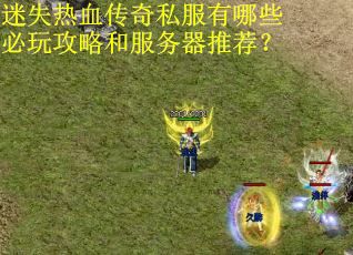 迷失热血传奇私服有哪些必玩攻略和服务器推荐？