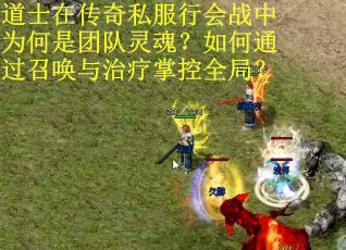道士在传奇私服行会战中为何是团队灵魂？如何通过召唤与治疗掌控全局？