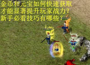 金币和元宝如何快速获取才能显著提升玩家战力？新手必看技巧有哪些？
