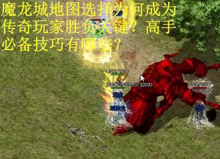 魔龙城地图选择为何成为传奇玩家胜负关键？高手必备技巧有哪些？