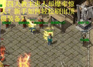 《四大教主虐人却爆率惊人？新手如何轻松刷出顶级装备》