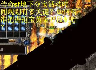 传奇sf地下夺宝活动时间规划有多关键？如何精准把握抢宝黄金时段制胜？