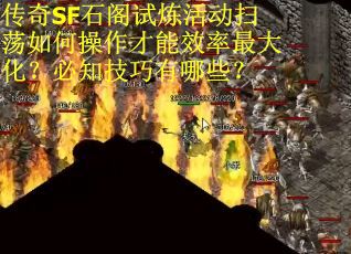 传奇SF石阁试炼活动扫荡如何操作才能效率最大化？必知技巧有哪些？