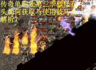 传奇单职业第三季秒怪石头如何获取与使用技巧全解析？