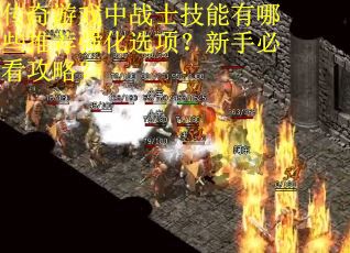 传奇游戏中战士技能有哪些推荐强化选项？新手必看攻略？