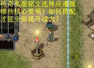 传奇私服铭文选择应遵循哪些核心要领？如何搭配才能全面提升战力？