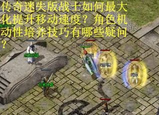 传奇迷失版战士如何最大化提升移动速度？角色机动性培养技巧有哪些疑问？