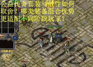 公益传奇套装与散件如何取舍？哪类装备组合优势更适配不同阶段玩家？