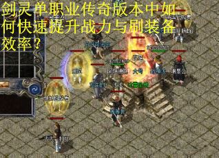 剑灵单职业传奇版本中如何快速提升战力与刷装备效率？