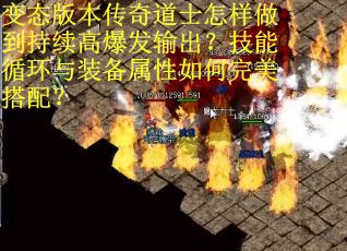 变态版本传奇道士怎样做到持续高爆发输出？技能循环与装备属性如何完美搭配？