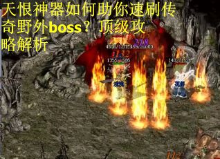 天恨神器如何助你速刷传奇野外boss？顶级攻略解析