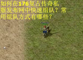 如何在176复古传奇私服发布网中快速组队？常用组队方式有哪些？
