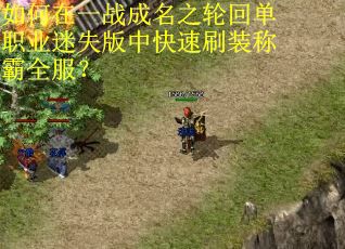 如何在一战成名之轮回单职业迷失版中快速刷装称霸全服？