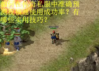 如何在传奇私服中准确预测祝福油使用成功率？有哪些实用技巧？