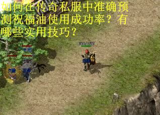 如何在传奇私服中准确预测祝福油使用成功率？有哪些实用技巧？