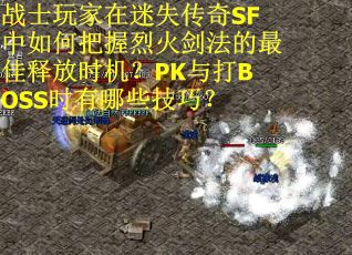 战士玩家在迷失传奇SF中如何把握烈火剑法的最佳释放时机？PK与打BOSS时有哪些技巧？