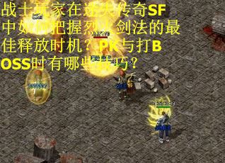 战士玩家在迷失传奇SF中如何把握烈火剑法的最佳释放时机？PK与打BOSS时有哪些技巧？