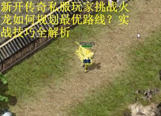 新开传奇私服玩家挑战火龙如何规划最优路线？实战技巧全解析
