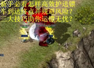 新手必看怎样高效护送镖车到达终点并规避风险？三大技巧助你运镖无忧？