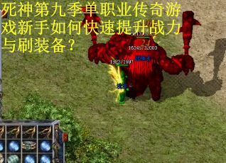 死神第九季单职业传奇游戏新手如何快速提升战力与刷装备？