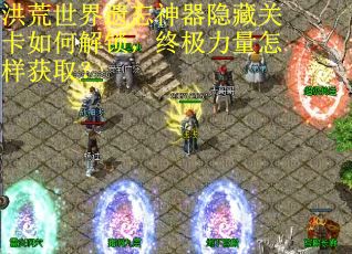 洪荒世界遗忘神器隐藏关卡如何解锁，终极力量怎样获取？