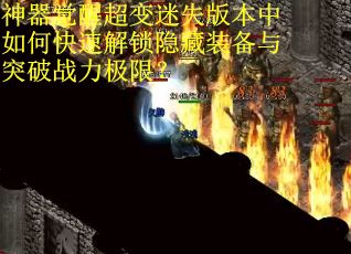 神器觉醒超变迷失版本中如何快速解锁隐藏装备与突破战力极限？
