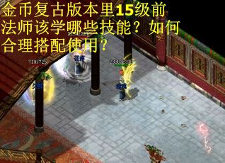 金币复古版本里15级前法师该学哪些技能？如何合理搭配使用？