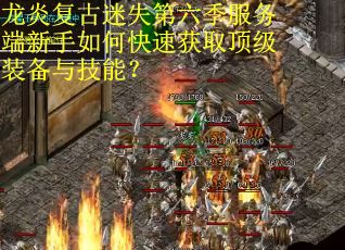 龙炎复古迷失第六季服务端新手如何快速获取顶级装备与技能？